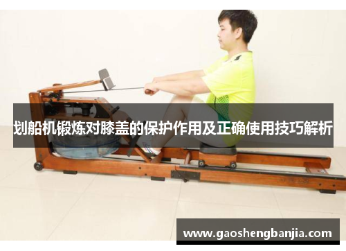 划船机锻炼对膝盖的保护作用及正确使用技巧解析