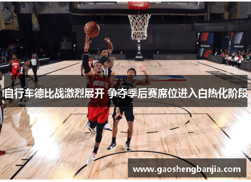 自行车德比战激烈展开 争夺季后赛席位进入白热化阶段